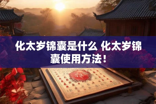 化太岁锦囊是什么 化太岁锦囊使用方法！