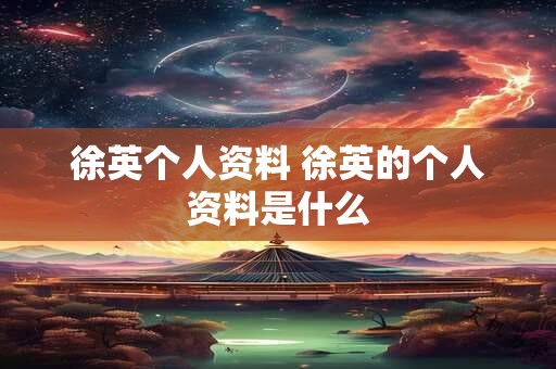 徐英个人资料 徐英的个人资料是什么