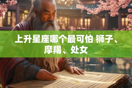 上升星座哪个最可怕 狮子、摩羯、处女