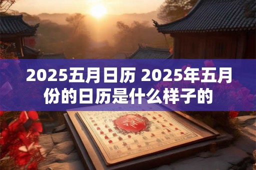 2025五月日历 2025年五月份的日历是什么样子的