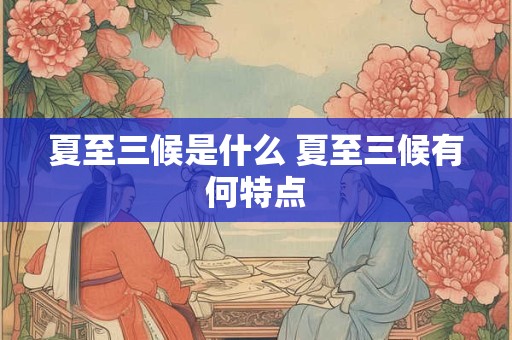 夏至三候是什么 夏至三候有何特点