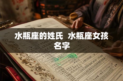 水瓶座的姓氏  水瓶座女孩名字