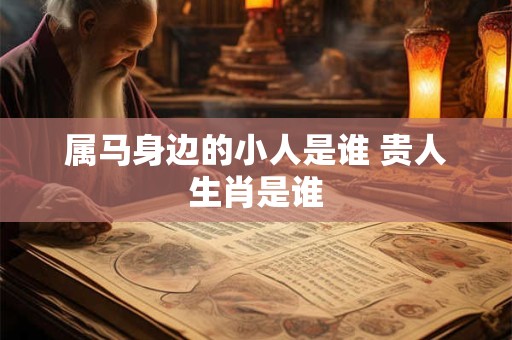 属马身边的小人是谁 贵人生肖是谁