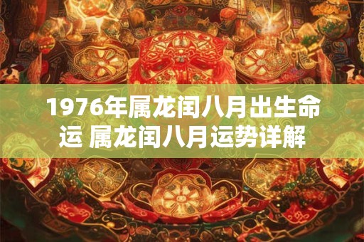 1976年属龙闰八月出生命运 属龙闰八月运势详解