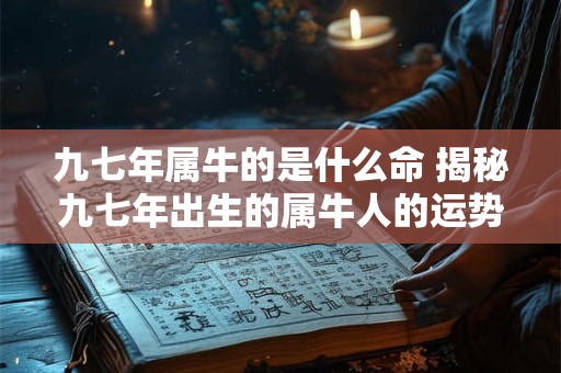 九七年属牛的是什么命 揭秘九七年出生的属牛人的运势命理