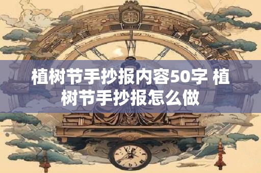 植树节手抄报内容50字 植树节手抄报怎么做