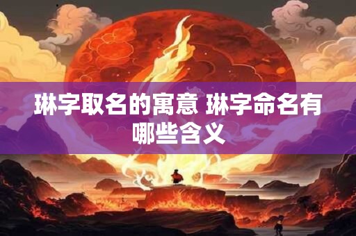 琳字取名的寓意 琳字命名有哪些含义