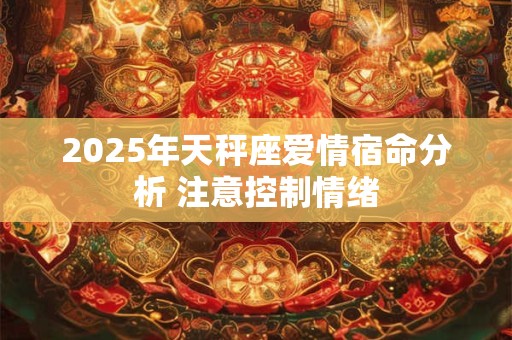2025年天秤座爱情宿命分析 注意控制情绪