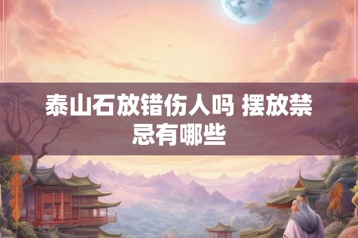 泰山石放错伤人吗 摆放禁忌有哪些