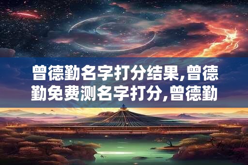 曾德勤名字打分结果,曾德勤免费测名字打分,曾德勤周易免费测名字打分