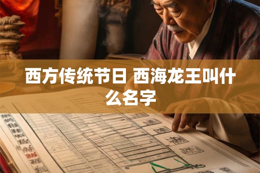 西方传统节日 西海龙王叫什么名字 西方传统节日 西海龙王叫什么名字