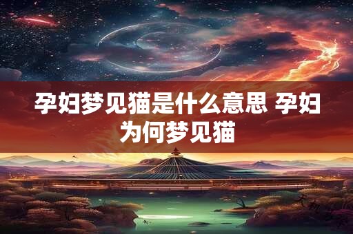 孕妇梦见猫是什么意思 孕妇为何梦见猫
