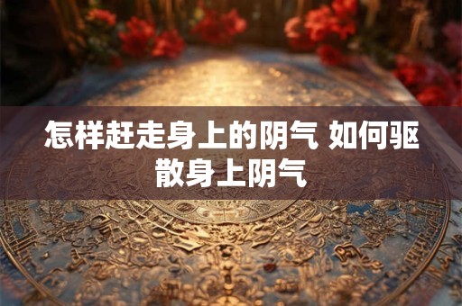 怎样赶走身上的阴气 如何驱散身上阴气