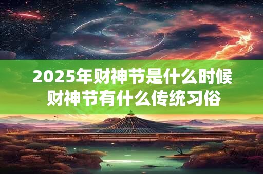 2025年财神节是什么时候 财神节有什么传统习俗