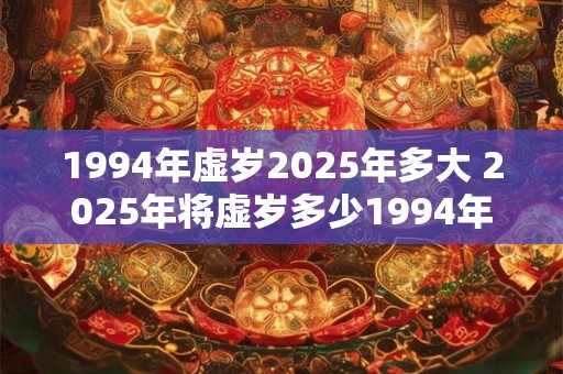1994年虚岁2025年多大 2025年将虚岁多少1994年出生