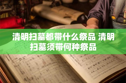 清明扫墓都带什么祭品 清明扫墓须带何种祭品