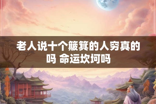 老人说十个簸箕的人穷真的吗 命运坎坷吗 老人说十个簸箕的人穷真的吗 命运坎坷吗