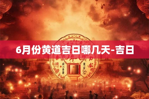 6月份黄道吉日哪几天-吉日