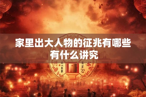 家里出大人物的征兆有哪些 有什么讲究