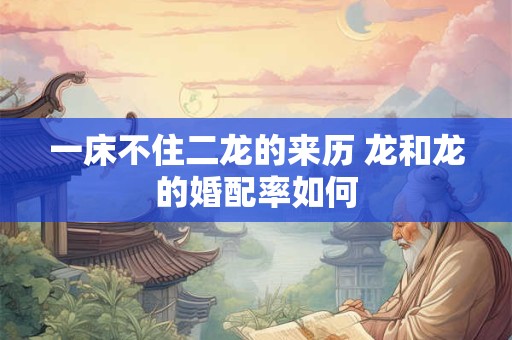 一床不住二龙的来历 龙和龙的婚配率如何