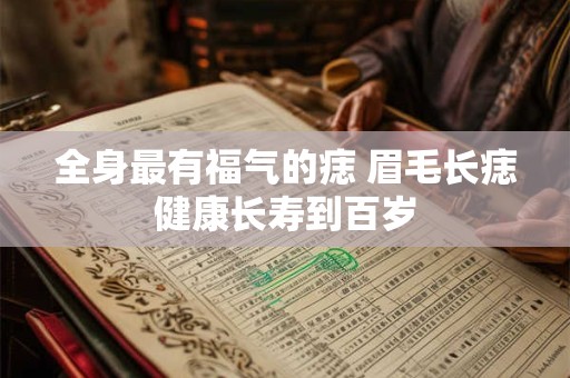 全身最有福气的痣 眉毛长痣健康长寿到百岁