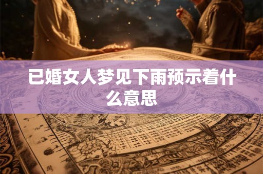 已婚女人梦见下雨预示着什么意思