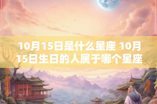 10月15日是什么星座 10月15日生日的人属于哪个星座