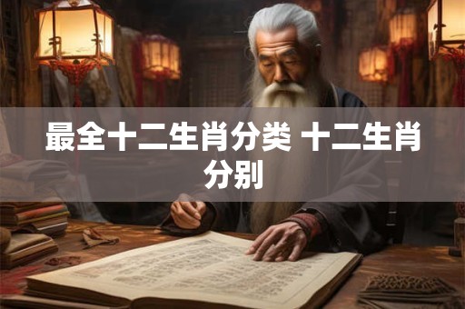 最全十二生肖分类 十二生肖分别