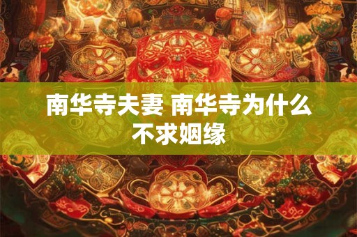 南华寺夫妻 南华寺为什么不求姻缘