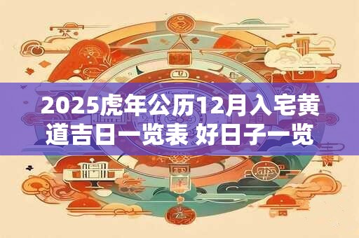 2025虎年公历12月入宅黄道吉日一览表 好日子一览表