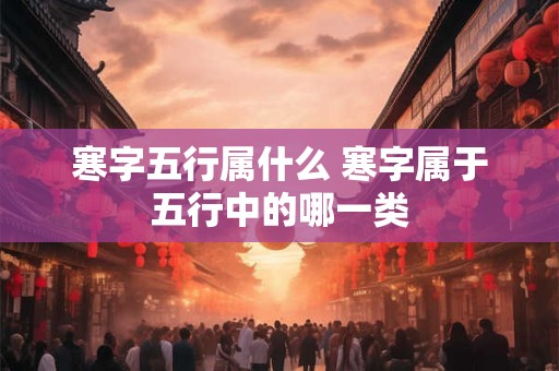 寒字五行属什么 寒字属于五行中的哪一类