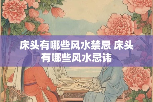 床头有哪些风水禁忌 床头有哪些风水忌讳