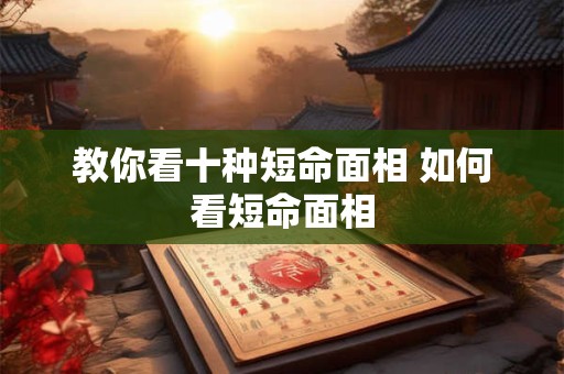 教你看十种短命面相 如何看短命面相