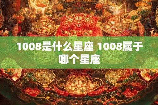 1008是什么星座 1008属于哪个星座