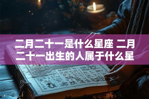 二月二十一是什么星座 二月二十一出生的人属于什么星座