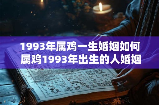 1993年属鸡一生婚姻如何 属鸡1993年出生的人婚姻如何