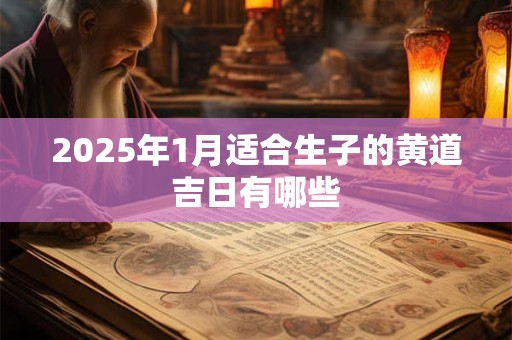 2025年1月适合生子的黄道吉日有哪些