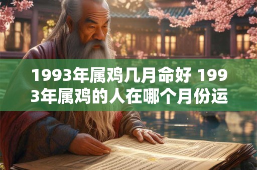 1993年属鸡几月命好 1993年属鸡的人在哪个月份运势较佳