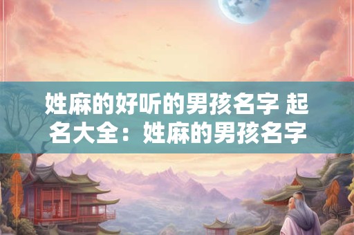 姓麻的好听的男孩名字 起名大全：姓麻的男孩名字