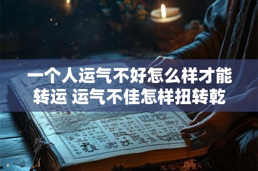 一个人运气不好怎么样才能转运 运气不佳怎样扭转乾坤