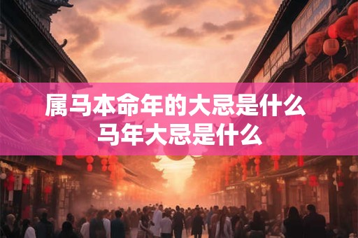 属马本命年的大忌是什么 马年大忌是什么