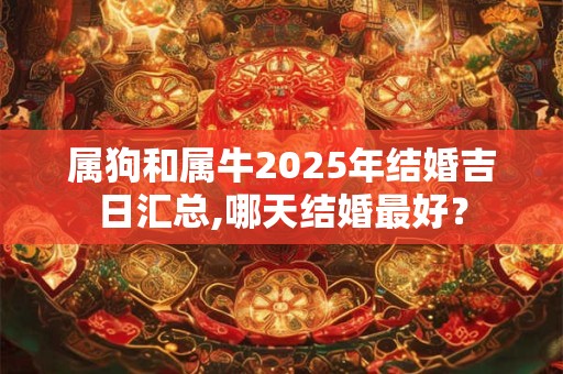 属狗和属牛2025年结婚吉日汇总,哪天结婚最好？