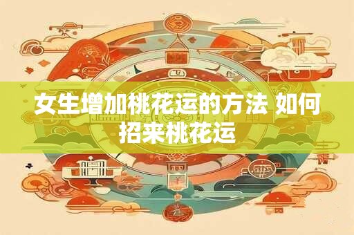 女生增加桃花运的方法 如何招来桃花运