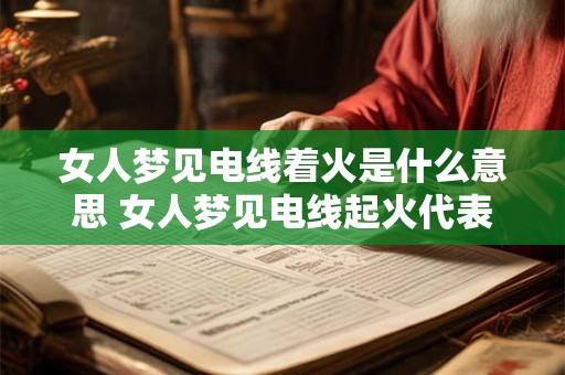 女人梦见电线着火是什么意思 女人梦见电线起火代表什么