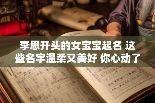李思开头的女宝宝起名 这些名字温柔又美好 你心动了吗