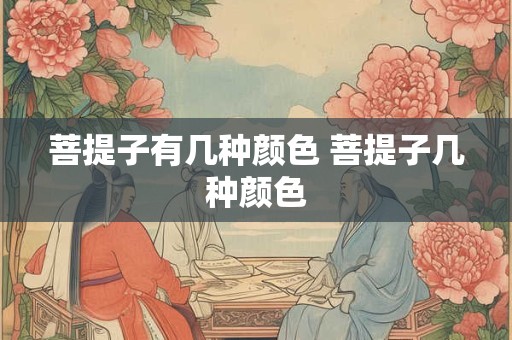 菩提子有几种颜色 菩提子几种颜色