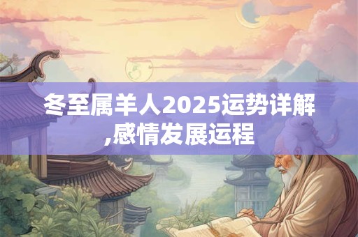 冬至属羊人2025运势详解,感情发展运程