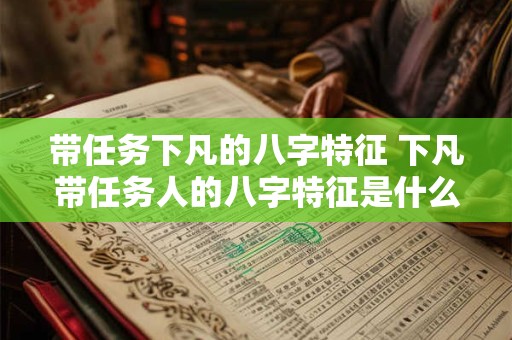 带任务下凡的八字特征 下凡带任务人的八字特征是什么