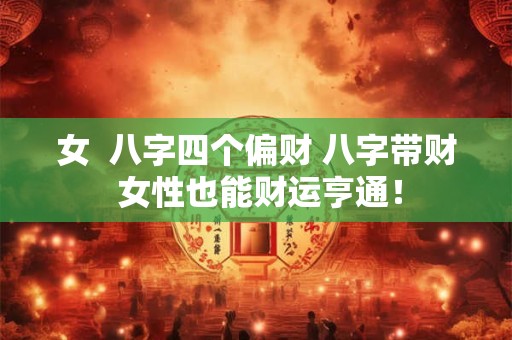 女  八字四个偏财 八字带财 女性也能财运亨通！