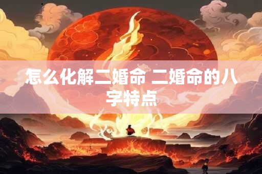 怎么化解二婚命 二婚命的八字特点